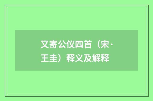 又寄公仪四首（宋·王圭）释义及解释