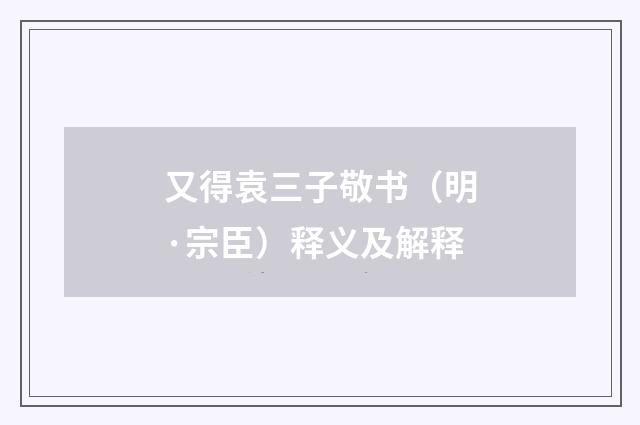 又得袁三子敬书（明·宗臣）释义及解释