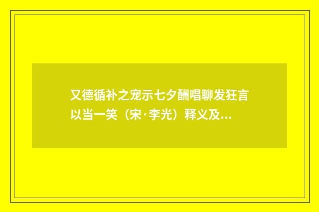 又德循补之宠示七夕酬唱聊发狂言以当一笑（宋·李光）释义及解释
