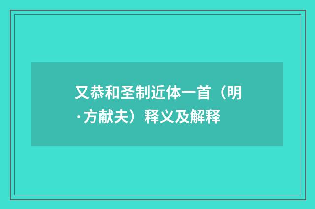 又恭和圣制近体一首（明·方献夫）释义及解释