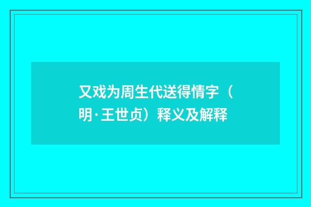 又戏为周生代送得情字（明·王世贞）释义及解释
