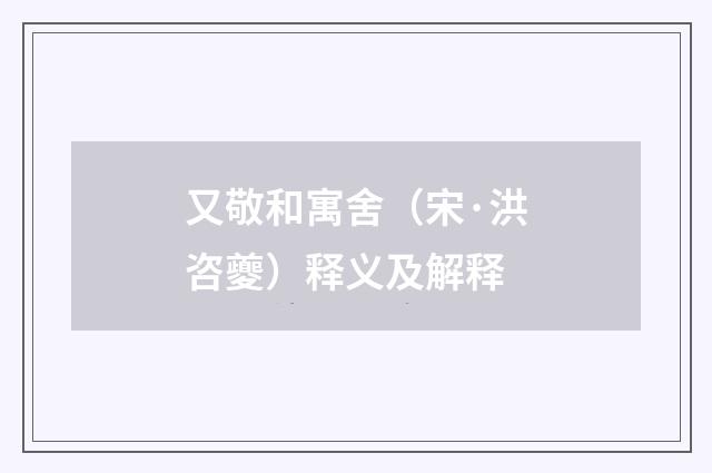 又敬和寓舍（宋·洪咨夔）释义及解释