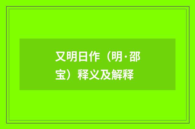 又明日作（明·邵宝）释义及解释