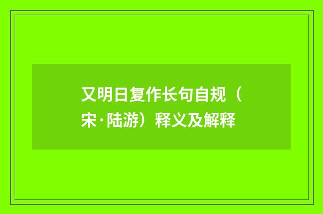 又明日复作长句自规（宋·陆游）释义及解释