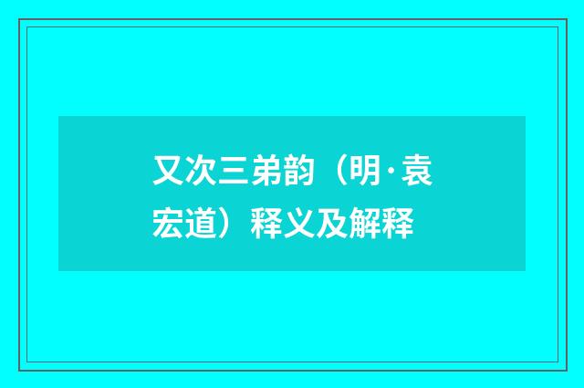 又次三弟韵（明·袁宏道）释义及解释