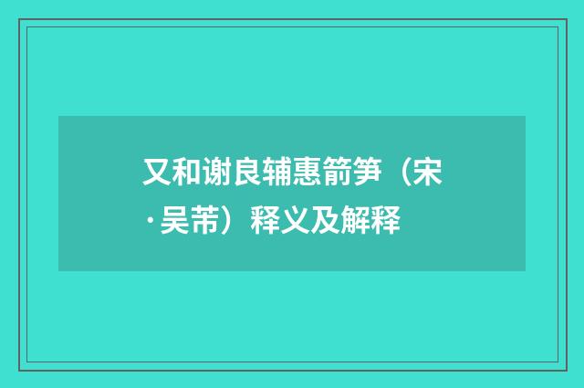 又和谢良辅惠箭笋（宋·吴芾）释义及解释