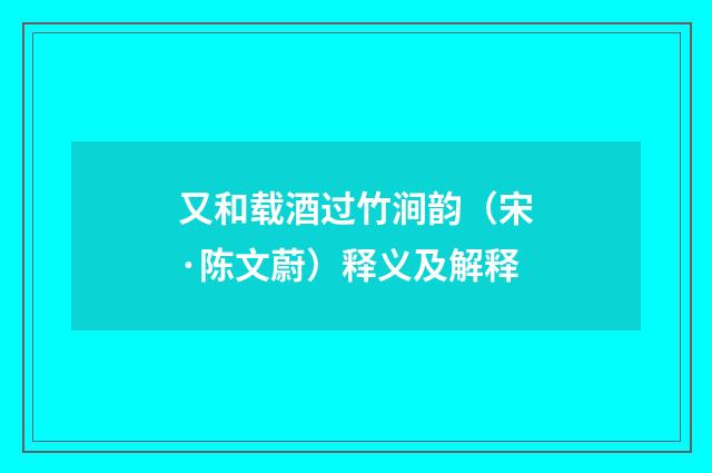 又和载酒过竹涧韵（宋·陈文蔚）释义及解释