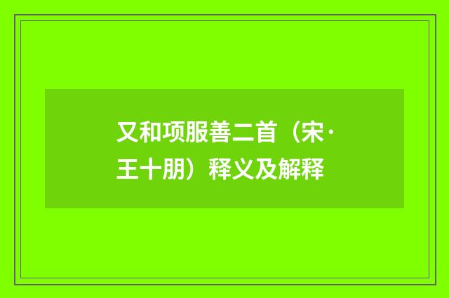 又和项服善二首（宋·王十朋）释义及解释
