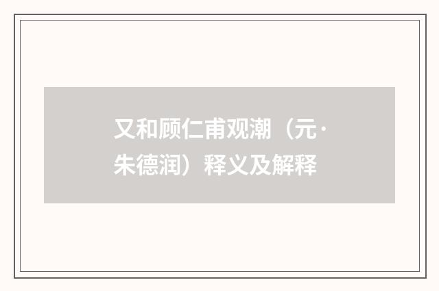 又和顾仁甫观潮（元·朱德润）释义及解释