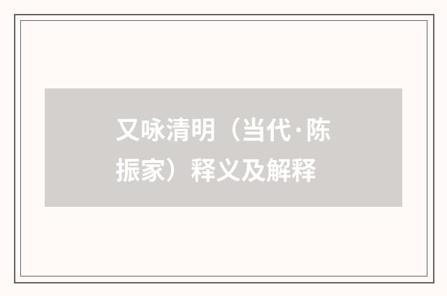 又咏清明（当代·陈振家）释义及解释