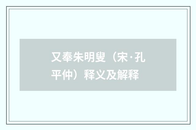 又奉朱明叟（宋·孔平仲）释义及解释