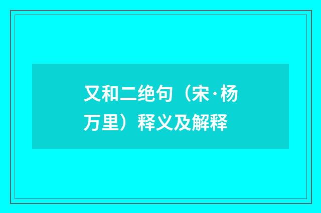 又和二绝句（宋·杨万里）释义及解释