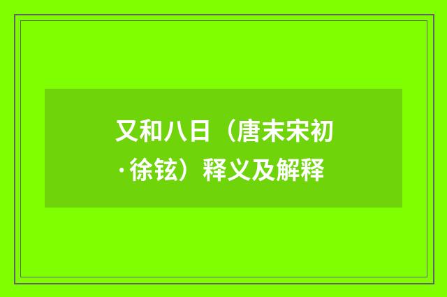又和八日（唐末宋初·徐铉）释义及解释