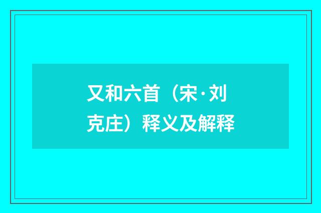 又和六首（宋·刘克庄）释义及解释