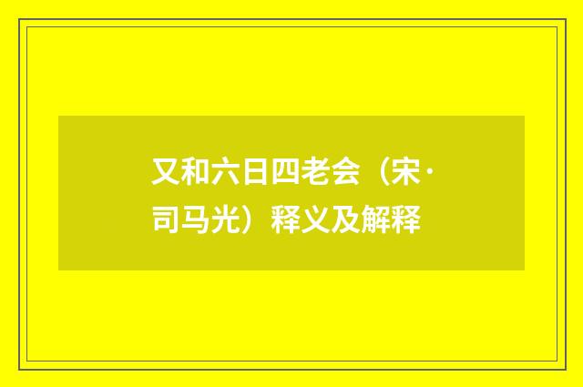 又和六日四老会（宋·司马光）释义及解释