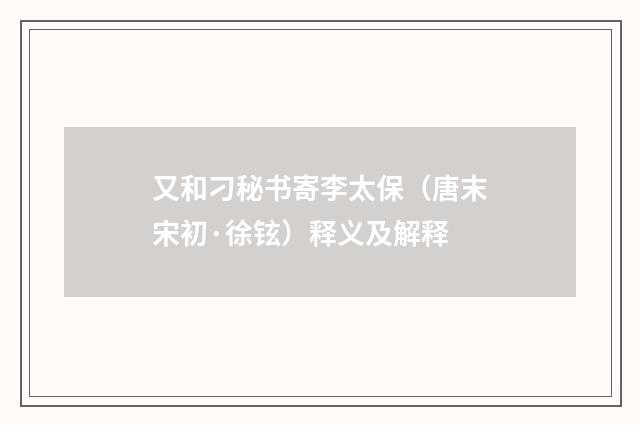 又和刁秘书寄李太保（唐末宋初·徐铉）释义及解释