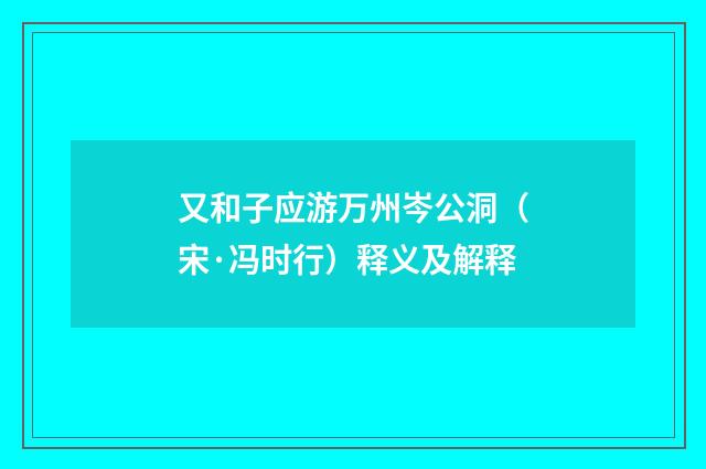 又和子应游万州岑公洞（宋·冯时行）释义及解释