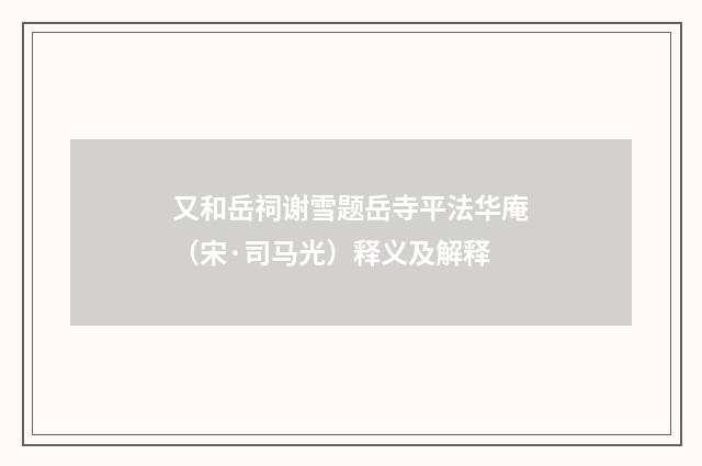 又和岳祠谢雪题岳寺平法华庵（宋·司马光）释义及解释
