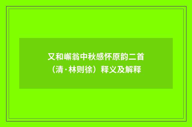 又和嶰翁中秋感怀原韵二首（清·林则徐）释义及解释