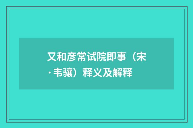 又和彦常试院即事（宋·韦骧）释义及解释