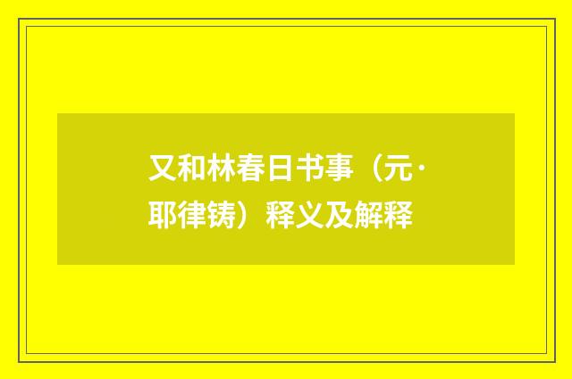 又和林春日书事（元·耶律铸）释义及解释