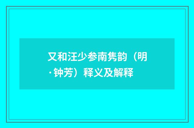又和汪少参南隽韵（明·钟芳）释义及解释