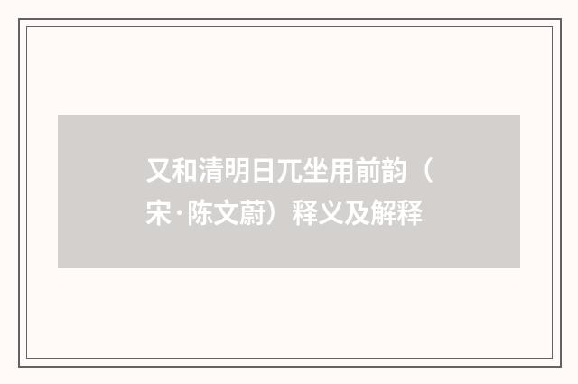 又和清明日兀坐用前韵（宋·陈文蔚）释义及解释