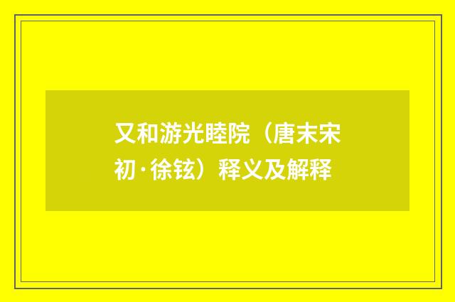 又和游光睦院（唐末宋初·徐铉）释义及解释