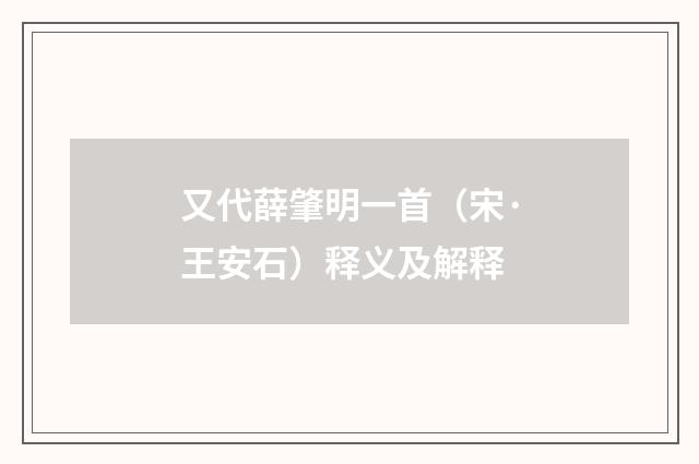 又代薛肇明一首（宋·王安石）释义及解释