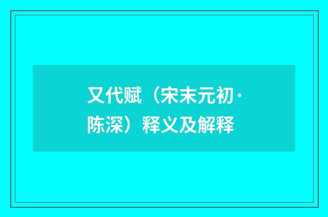 又代赋（宋末元初·陈深）释义及解释