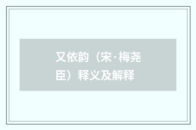 又依韵（宋·梅尧臣）释义及解释