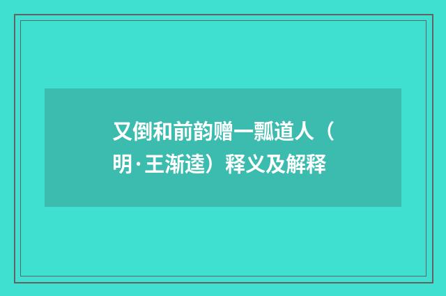 又倒和前韵赠一瓢道人（明·王渐逵）释义及解释
