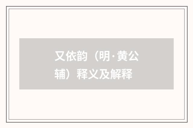 又依韵（明·黄公辅）释义及解释