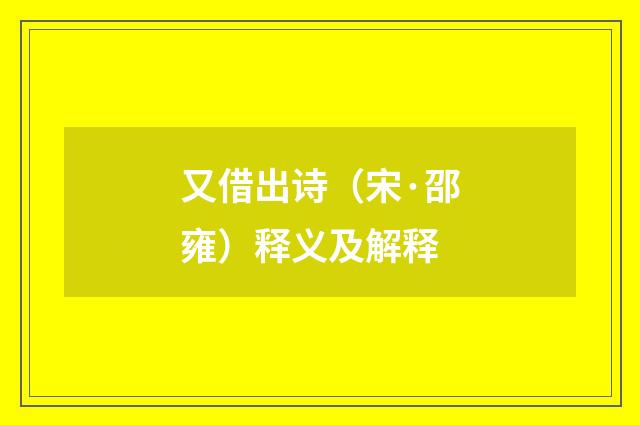 又借出诗（宋·邵雍）释义及解释