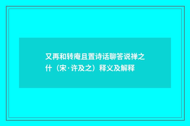 又再和转庵且置诗话聊答说禅之什（宋·许及之）释义及解释