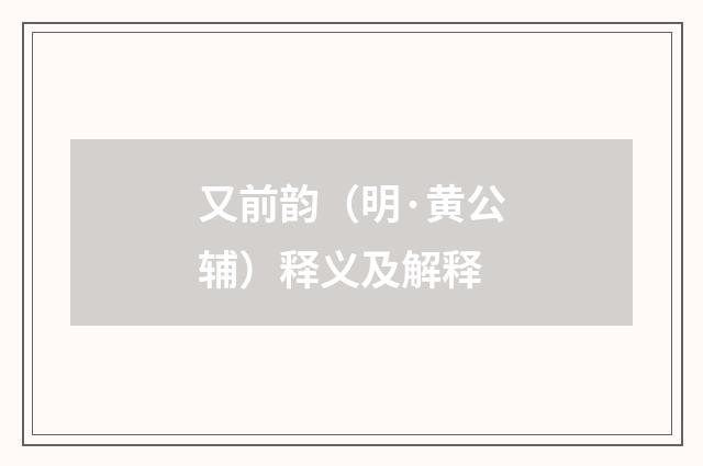 又前韵（明·黄公辅）释义及解释