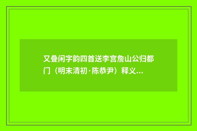 又叠闲字韵四首送李宫詹山公归都门（明末清初·陈恭尹）释义及解释