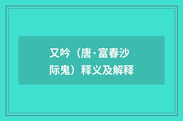 又吟（唐·富春沙际鬼）释义及解释