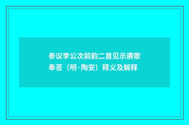 参议李公次前韵二首见示赓歌奉荅（明·陶安）释义及解释