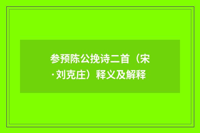 参预陈公挽诗二首（宋·刘克庄）释义及解释