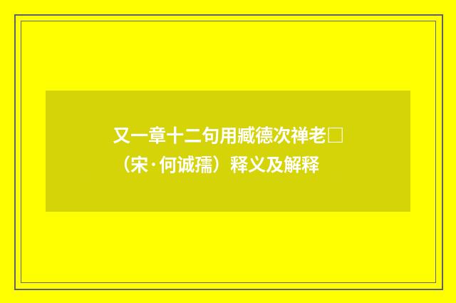 又一章十二句用臧德次禅老□（宋·何诚孺）释义及解释