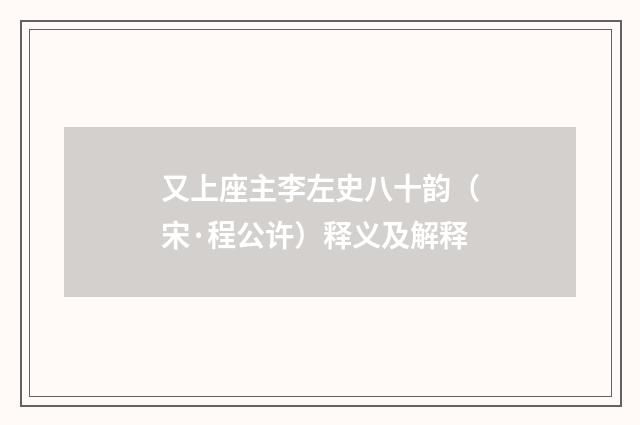 又上座主李左史八十韵（宋·程公许）释义及解释