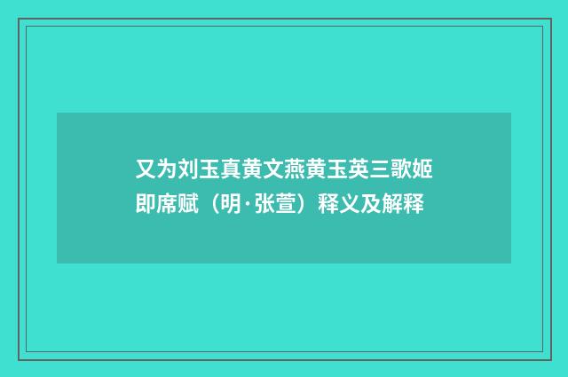 又为刘玉真黄文燕黄玉英三歌姬即席赋（明·张萱）释义及解释