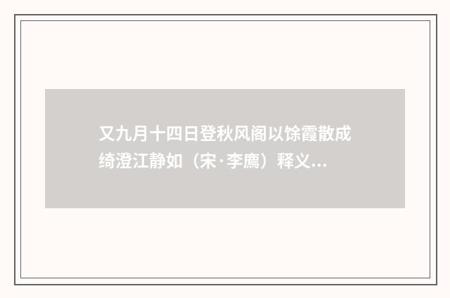 又九月十四日登秋风阁以馀霞散成绮澄江静如（宋·李廌）释义及解释