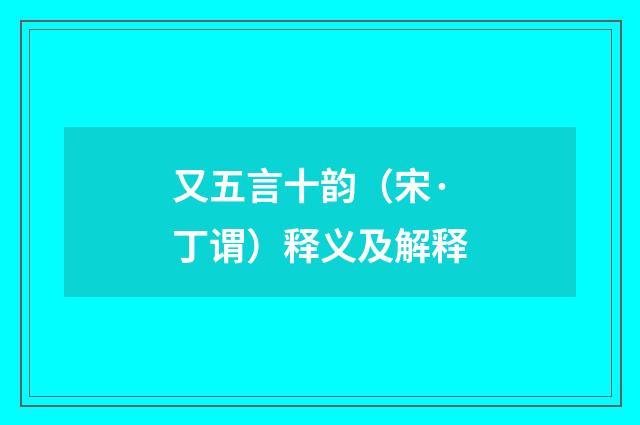 又五言十韵（宋·丁谓）释义及解释
