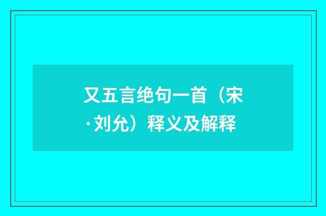 又五言绝句一首（宋·刘允）释义及解释