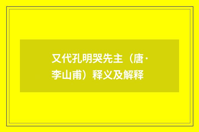 又代孔明哭先主（唐·李山甫）释义及解释