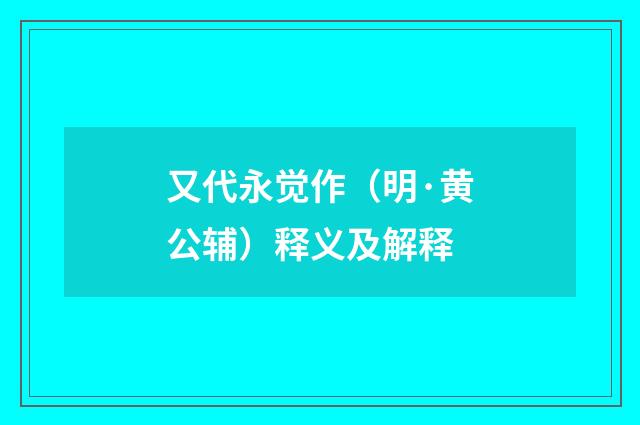 又代永觉作（明·黄公辅）释义及解释