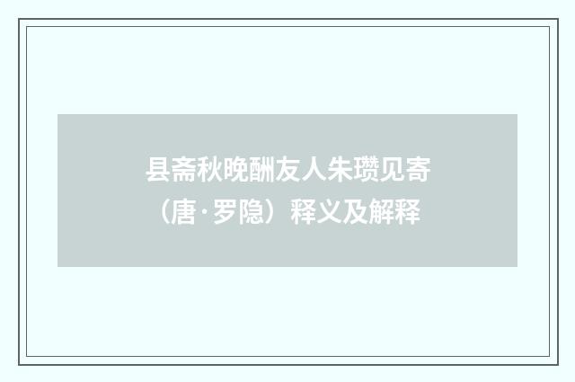 县斋秋晚酬友人朱瓒见寄（唐·罗隐）释义及解释