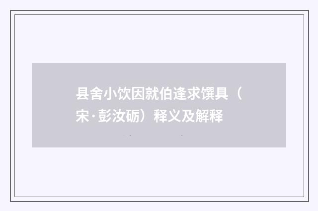 县舍小饮因就伯逢求馔具（宋·彭汝砺）释义及解释